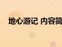 地心游記 內(nèi)容簡(jiǎn)介（地心游記內(nèi)容簡(jiǎn)介）