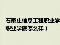 石家莊信息工程職業(yè)學院怎么樣好就業(yè)嗎（石家莊信息工程職業(yè)學院怎么樣）