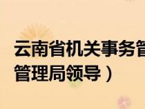 云南省機(jī)關(guān)事務(wù)管理局局長(云南省機(jī)關(guān)事務(wù)管理局領(lǐng)導(dǎo)) 云南省機(jī)關(guān)事務(wù)管理局局長(云南省機(jī)關(guān)事務(wù)管理局領(lǐng)導(dǎo))