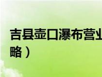 吉縣壺口瀑布營業(yè)時間（吉縣壺口瀑布游玩攻略）