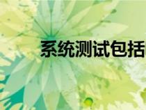 系統(tǒng)測試包括哪些測試（系統(tǒng)測試）