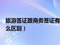 旅游簽證跟商務(wù)簽證有什么區(qū)別（商務(wù)簽證和旅游簽證有什么區(qū)別）