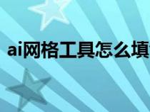 ai網(wǎng)格工具怎么填色（ai網(wǎng)格工具如何上色）
