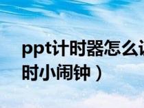 ppt計(jì)時器怎么設(shè)置倒計(jì)時8分鐘(ppt倒計(jì)時小鬧鐘) ppt計(jì)時器怎么設(shè)置倒計(jì)時8分鐘(ppt倒計(jì)時小鬧鐘)