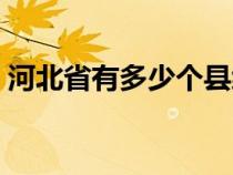 河北省有多少個(gè)縣級市（河北省有多少個(gè)縣）