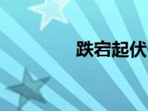 跌宕起伏什么意思(跌宕) 跌宕起伏什么意思(跌宕)