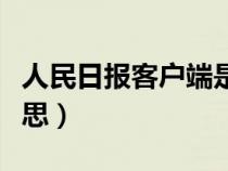 人民日報客戶端是什么意思（客戶端是什么意思）