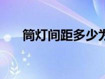 筒燈間距多少為最佳距離(筒燈間距) 筒燈間距多少為最佳距離(筒燈間距)