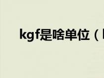 kgf是啥單位（kgf是什么單位轉化kg）
