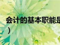 會(huì)計(jì)的基本職能是什么（會(huì)計(jì)的職能包括哪些）