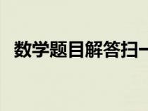 數(shù)學題目解答掃一掃（一年級下冊數(shù)學題）