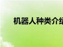 機(jī)器人種類介紹（機(jī)器人種類和用途）