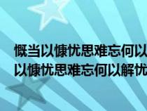 慨當(dāng)以慷憂思難忘何以解憂唯有杜康的繁體字怎么寫(xiě)(慨當(dāng)以慷憂思難忘何以解憂唯有杜康) 慨當(dāng)以慷憂思難忘何以解憂唯有杜康的繁體字怎么寫(xiě)(慨當(dāng)以慷憂思難忘何以解憂唯有杜康)