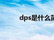 dps是什么簡(jiǎn)稱(chēng)(dps什么意思) dps是什么簡(jiǎn)稱(chēng)(dps什么意思)