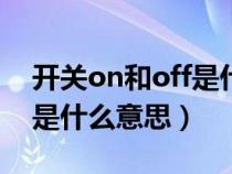 開關on和off是什么讀（開關上的ON和OFF是什么意思）