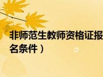 非師范生教師資格證報名條件要求（非師范生教師資格證報名條件）
