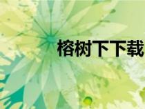 榕樹(shù)下下載(榕樹(shù)下網(wǎng)站怎么) 榕樹(shù)下下載(榕樹(shù)下網(wǎng)站怎么)