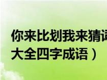 你來比劃我來猜詞成語(yǔ)（你來比劃我來猜題目大全四字成語(yǔ)）