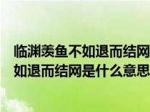 臨淵羨魚不如退而結(jié)網(wǎng)是什么意思面試題(請問臨淵羨魚不如退而結(jié)網(wǎng)是什么意思) 臨淵羨魚不如退而結(jié)網(wǎng)是什么意思面試題(請問臨淵羨魚不如退而結(jié)網(wǎng)是什么意思)