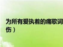 為所有愛執(zhí)著的痛歌詞（為所有愛執(zhí)著的痛為所有恨執(zhí)著的傷）