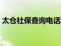 太倉(cāng)社保查詢電話人工服務(wù)(太倉(cāng)社保查詢) 太倉(cāng)社保查詢電話人工服務(wù)(太倉(cāng)社保查詢)