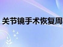 關節(jié)鏡手術恢復周期（關節(jié)鏡手術恢復時間）