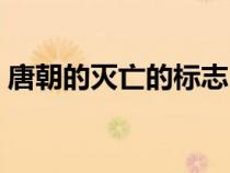唐朝的滅亡的標(biāo)志（唐朝滅亡的標(biāo)志是什么）