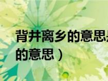 背井離鄉(xiāng)的意思是什么 標(biāo)準(zhǔn)答案(背井離鄉(xiāng)的意思) 背井離鄉(xiāng)的意思是什么 標(biāo)準(zhǔn)答案(背井離鄉(xiāng)的意思)