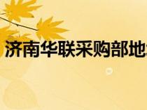 濟(jì)南華聯(lián)采購部地址(濟(jì)南華聯(lián)供應(yīng)商入口) 濟(jì)南華聯(lián)采購部地址(濟(jì)南華聯(lián)供應(yīng)商入口)