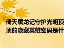 倚天屠龍記守護光明頂1.97攻略（魔獸倚天屠龍記守護光明頂?shù)碾[藏英雄密碼是什么）