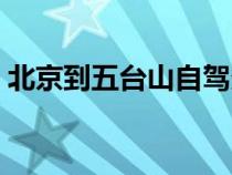 北京到五臺(tái)山自駕多遠(yuǎn)(北京到五臺(tái)山自駕) 北京到五臺(tái)山自駕多遠(yuǎn)(北京到五臺(tái)山自駕)