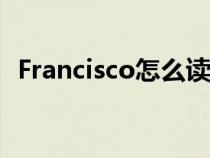 Francisco怎么讀英語(yǔ)（francisco怎么讀）