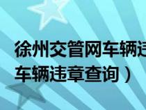 徐州交管網(wǎng)車輛違章查詢?cè)趺床椋ㄐ熘萁还芫W(wǎng)車輛違章查詢）