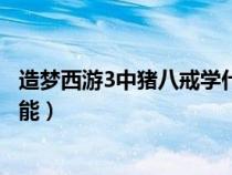 造夢(mèng)西游3中豬八戒學(xué)什么技能(造夢(mèng)西游3豬八戒學(xué)什么技能) 造夢(mèng)西游3中豬八戒學(xué)什么技能(造夢(mèng)西游3豬八戒學(xué)什么技能)