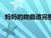 媽媽的吻曲譜完整版唱譜（媽媽的吻曲譜）