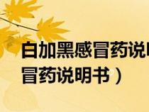 白加黑感冒藥說(shuō)明書(shū)圖片 副作用(白加黑感冒藥說(shuō)明書(shū)) 白加黑感冒藥說(shuō)明書(shū)圖片 副作用(白加黑感冒藥說(shuō)明書(shū))