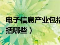 電子信息產(chǎn)業(yè)包括哪些領(lǐng)域(電子信息產(chǎn)業(yè)包括哪些) 電子信息產(chǎn)業(yè)包括哪些領(lǐng)域(電子信息產(chǎn)業(yè)包括哪些)