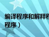 編譯程序和解釋程序均能產(chǎn)生目標(biāo)程序（目標(biāo)程序）