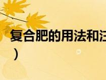 復合肥的用法和注意事項(復合肥的正確用法) 復合肥的用法和注意事項(復合肥的正確用法)