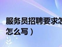 服務(wù)員招聘要求怎么寫簡(jiǎn)歷（服務(wù)員招聘要求怎么寫）