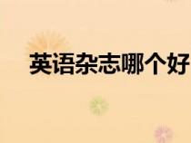 英語(yǔ)雜志哪個(gè)好（英語(yǔ)雜志哪些比較好）