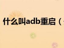 什么叫adb重啟（開(kāi)啟adb重啟是什么意思）
