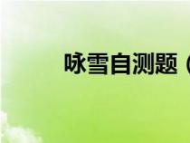 詠雪自測(cè)題（詠雪練習(xí)題及答案）