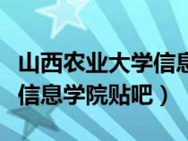 山西農(nóng)業(yè)大學信息與工程學院（山西農(nóng)業(yè)大學信息學院貼吧）