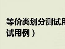 等價類劃分測試用例設(shè)計(jì)舉例（等價類劃分測試用例）
