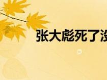 張大彪死了沒（張大彪怎么死的）