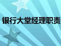 銀行大堂經(jīng)理職責(zé)總結(jié)(銀行大堂經(jīng)理職責(zé)) 銀行大堂經(jīng)理職責(zé)總結(jié)(銀行大堂經(jīng)理職責(zé))