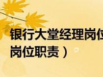銀行大堂經(jīng)理崗位職責(zé)和要求(銀行大堂經(jīng)理崗位職責(zé)) 銀行大堂經(jīng)理崗位職責(zé)和要求(銀行大堂經(jīng)理崗位職責(zé))