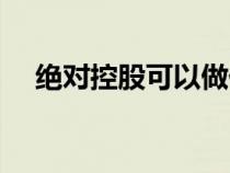 絕對控股可以做任何決定嗎（絕對控股）
