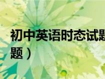 初中英語時態(tài)試題及答案（初中英語時態(tài)練習(xí)題）